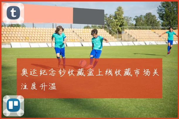 奥运纪念钞收藏盒上线收藏市场关注度升温