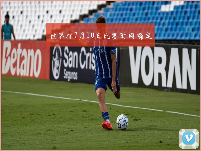 世界杯7月10日比赛时间确定