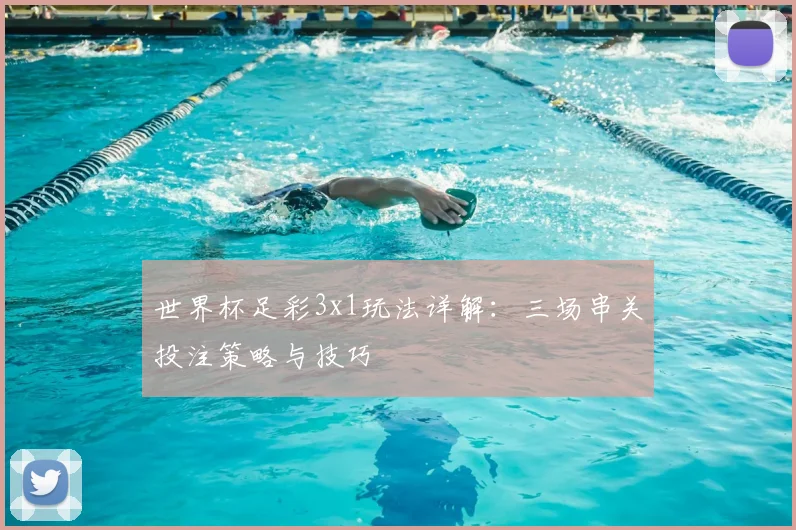 世界杯足彩3x1玩法详解：三场串关投注策略与技巧