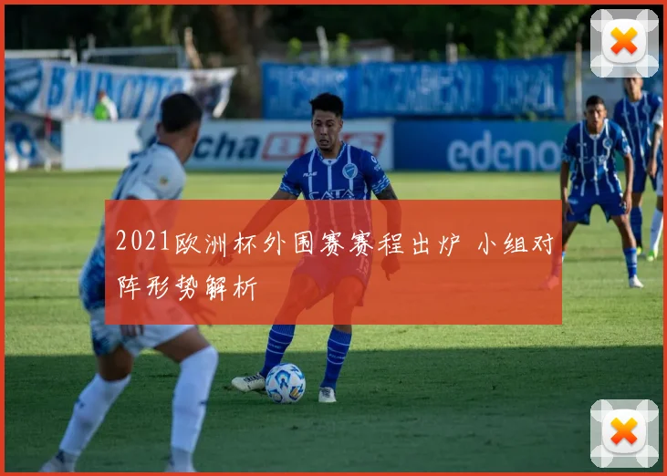 2021欧洲杯外围赛赛程出炉 小组对阵形势解析