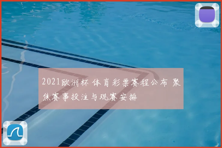 2021欧洲杯 体育彩票赛程公布 聚焦赛事投注与观赛安排
