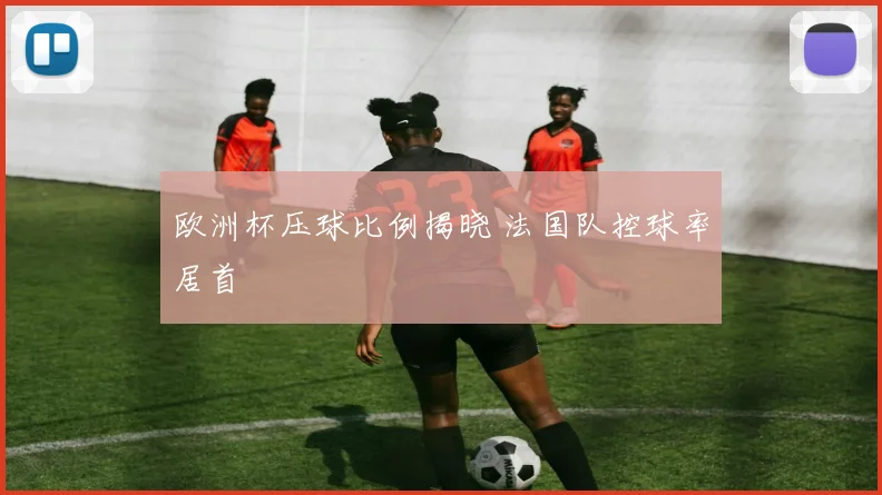 欧洲杯压球比例揭晓 法国队控球率居首