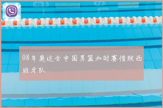 08年奥运会中国男篮加时赛惜败西班牙队
