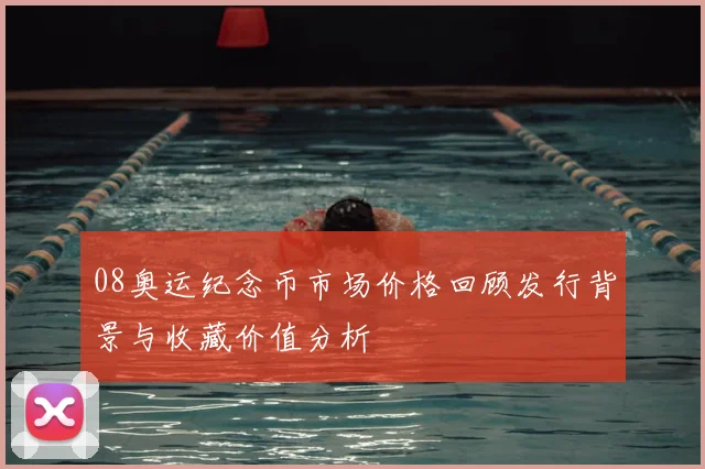 08奥运纪念币市场价格回顾发行背景与收藏价值分析