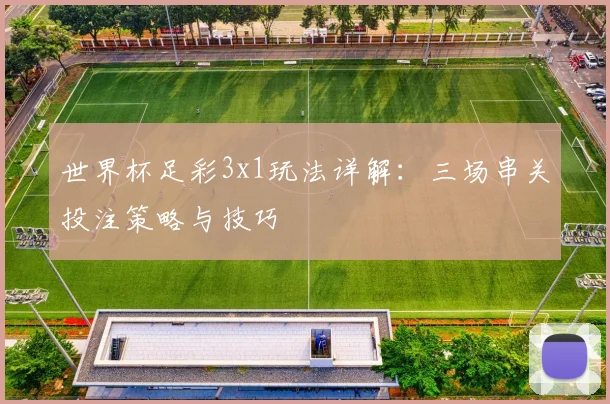 世界杯足彩3x1玩法详解：三场串关投注策略与技巧